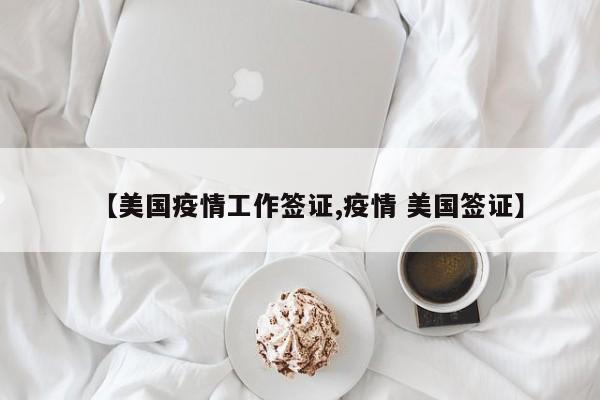 【美国疫情工作签证,疫情 美国签证】