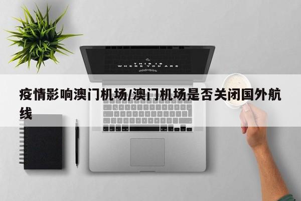 疫情影响澳门机场/澳门机场是否关闭国外航线