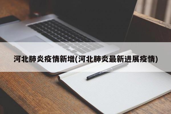河北肺炎疫情新增(河北肺炎最新进展疫情)