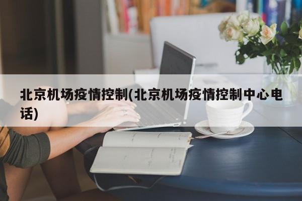 北京机场疫情控制(北京机场疫情控制中心电话)