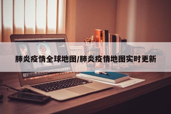 肺炎疫情全球地图/肺炎疫情地图实时更新