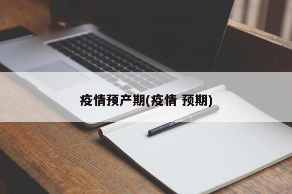 疫情预产期(疫情 预期)