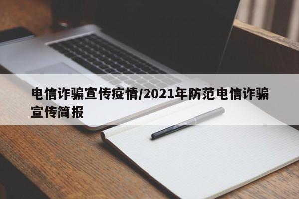 电信诈骗宣传疫情/2021年防范电信诈骗宣传简报