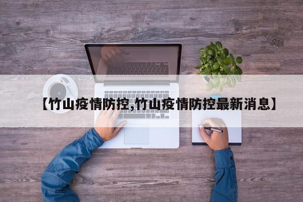 【竹山疫情防控,竹山疫情防控最新消息】