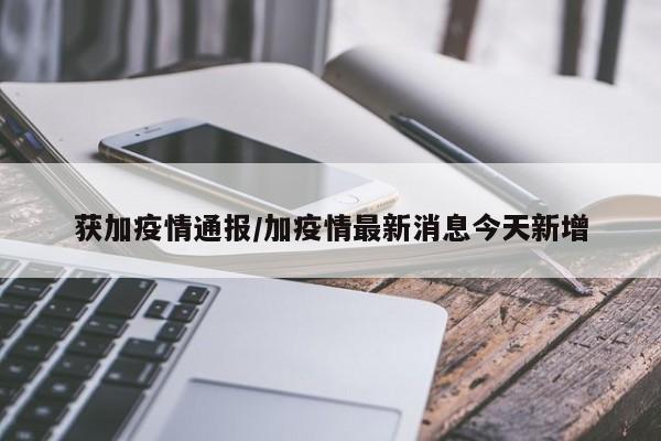 获加疫情通报/加疫情最新消息今天新增