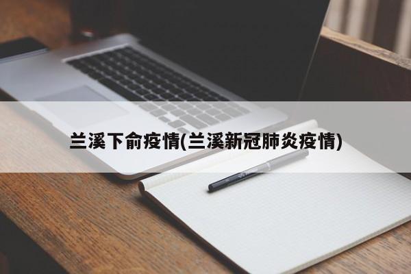 兰溪下俞疫情(兰溪新冠肺炎疫情)