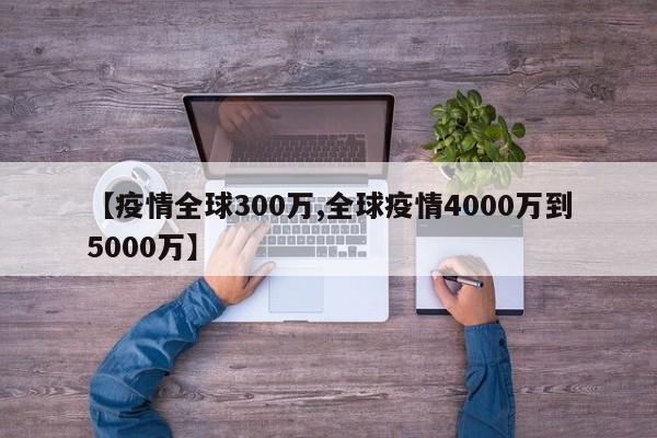 【疫情全球300万,全球疫情4000万到5000万】