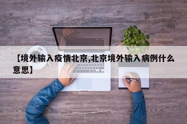 【境外输入疫情北京,北京境外输入病例什么意思】