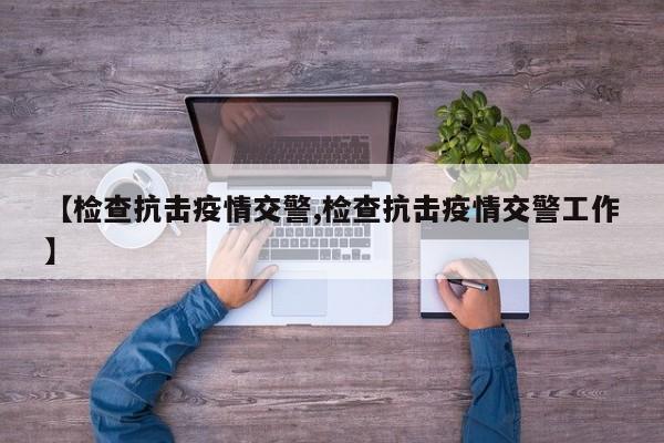 【检查抗击疫情交警,检查抗击疫情交警工作】