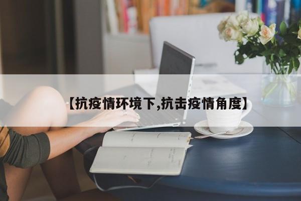 【抗疫情环境下,抗击疫情角度】