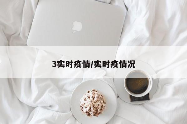 3实时疫情/实时疫情况