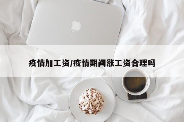 疫情加工资/疫情期间涨工资合理吗