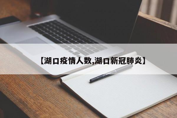 【湖口疫情人数,湖口新冠肺炎】