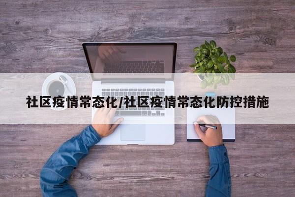 社区疫情常态化/社区疫情常态化防控措施