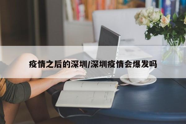 疫情之后的深圳/深圳疫情会爆发吗