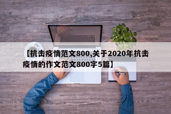 【抗击疫情范文800,关于2020年抗击疫情的作文范文800字5篇】
