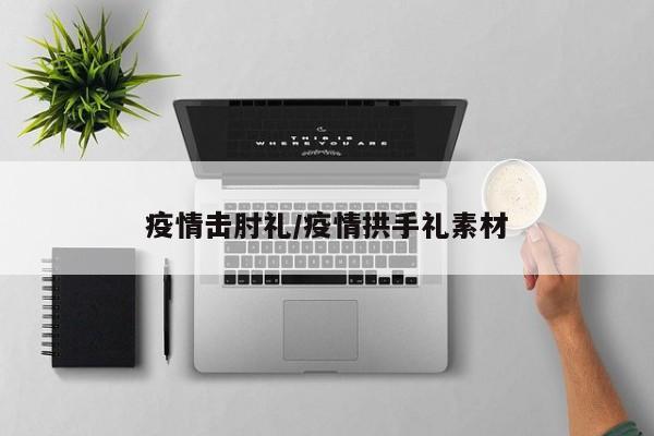 疫情击肘礼/疫情拱手礼素材