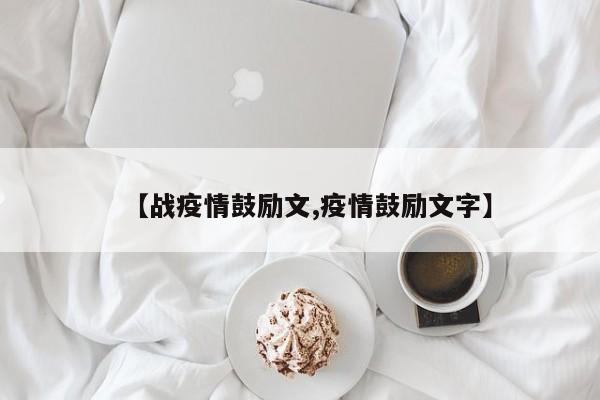 【战疫情鼓励文,疫情鼓励文字】