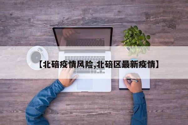 【北碚疫情风险,北碚区最新疫情】
