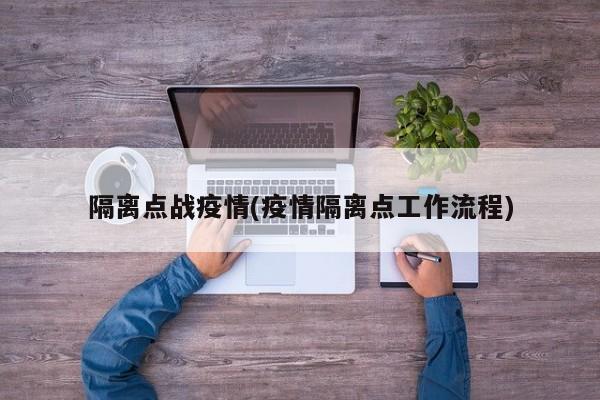 隔离点战疫情(疫情隔离点工作流程)