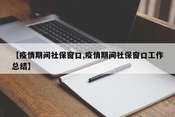 【疫情期间社保窗口,疫情期间社保窗口工作总结】
