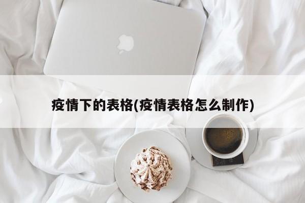 疫情下的表格(疫情表格怎么制作)
