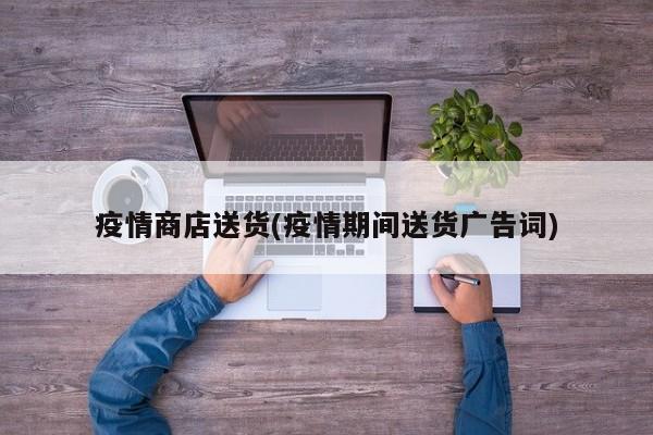 疫情商店送货(疫情期间送货广告词)