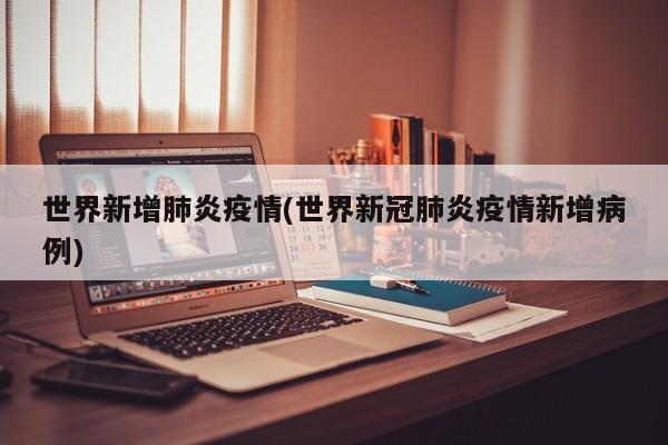 世界新增肺炎疫情(世界新冠肺炎疫情新增病例)